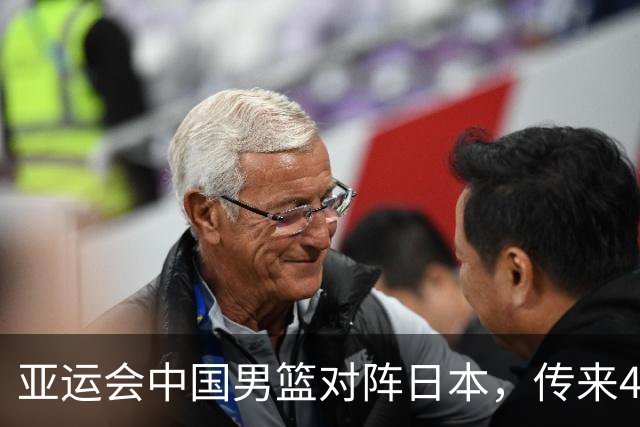 亚运会中国男篮对阵日本，传来4好消息和2坏消息，男篮赢球有戏