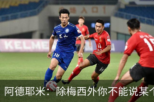 阿德耶米：除梅西外你不能说某个球员是世界第一，他每年都是最好